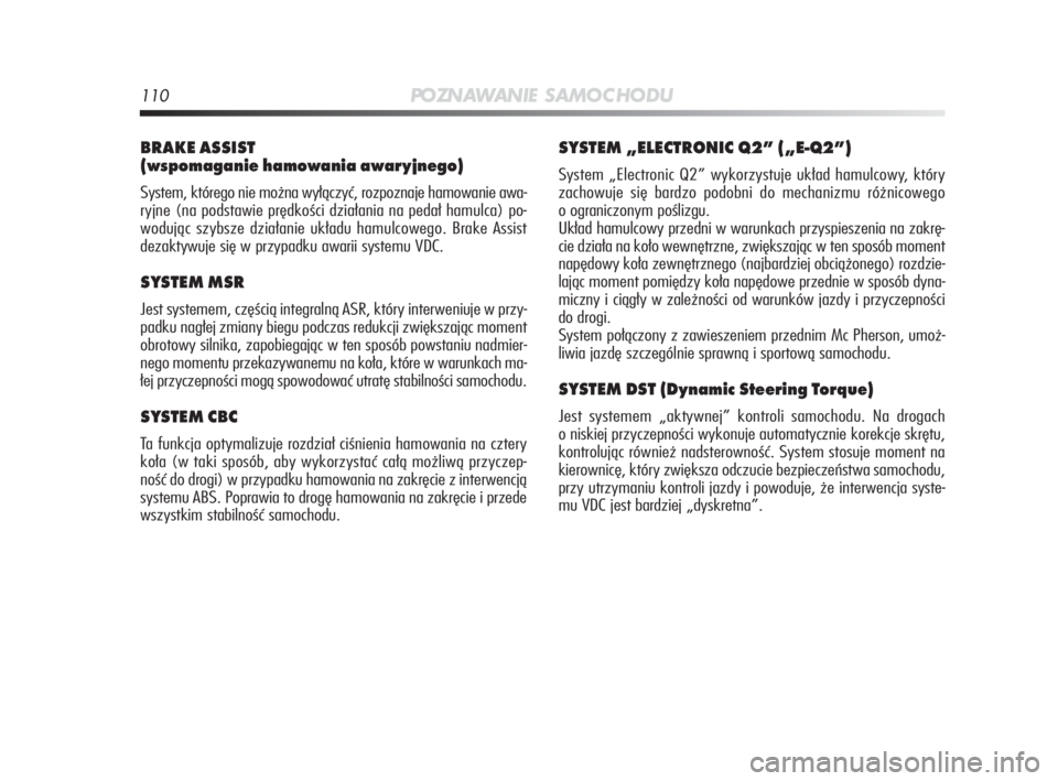 Alfa Romeo MiTo 2010  Instrukcja obsługi (in Polish) 110PO ZN AW A N I E S A M O C H O D U
BRAKE ASSIST 
(wspomaganie hamowania awaryjnego)
System, którego nie można wyłączyć, rozpoznaje hamowanie awa-
ryjne (na podstawie prędkości działania na 
