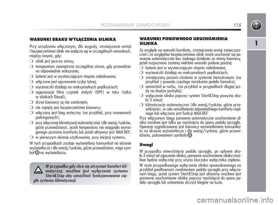 Alfa Romeo MiTo 2010  Instrukcja obsługi (in Polish) PO ZN AW A N I E S A M O C H O D U115
1
WARUNKI BRAKU WYŁĄCZENIA SILNIKA
Przy urządzeniu włączonym, dla wygody, zmniejszenia emisji
i bezpieczeństwa silnik nie wyłącza się w szczególnych war