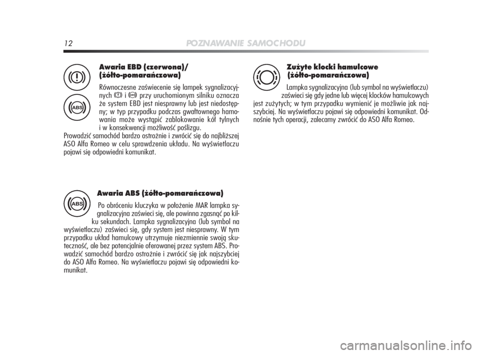 Alfa Romeo MiTo 2010  Instrukcja obsługi (in Polish) 12PO ZN AW A N I E S A M O C H O D U
Awaria EBD (czerwona)/
(żółto-pomarańczowa)
Równoczesne zaświecenie się lampek sygnalizacyj-
nych 
xi>przy uruchomionym silniku oznacza 
że system EBD jest