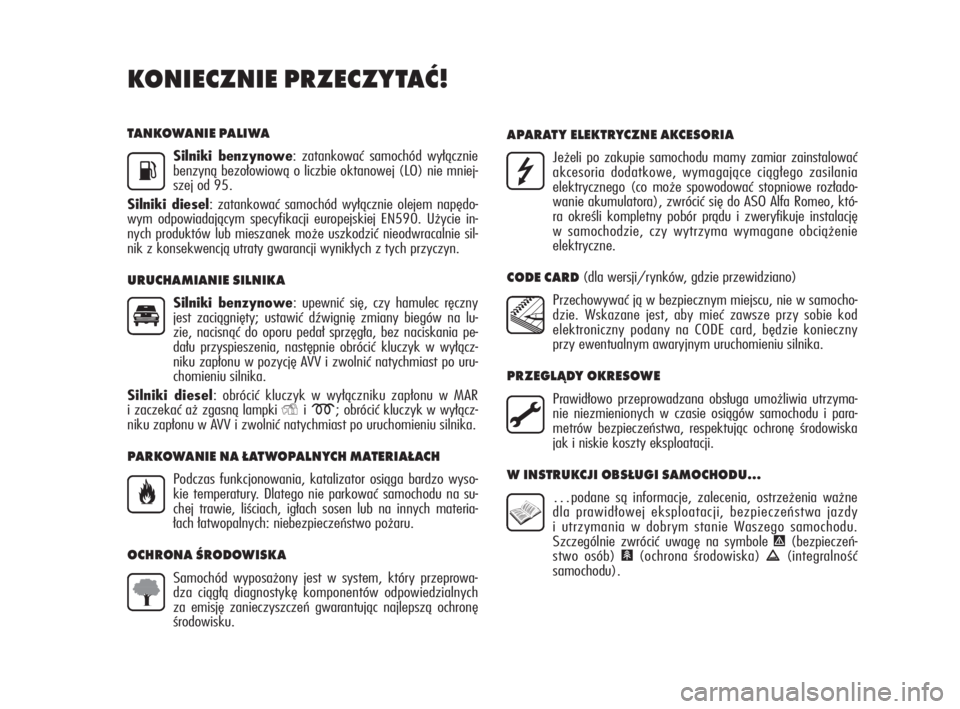 Alfa Romeo MiTo 2010  Instrukcja obsługi (in Polish) TAN KO WA NIE  PA LI WA
Sil ni ki  ben zy no we:  za tan ko wać  sa mo chód  wy łącz nie
ben zy ną  bez oło wio wą  o  licz bie  okta no wej  (LO)  nie  mniej -
szej od 95.
Sil ni ki  die sel: 