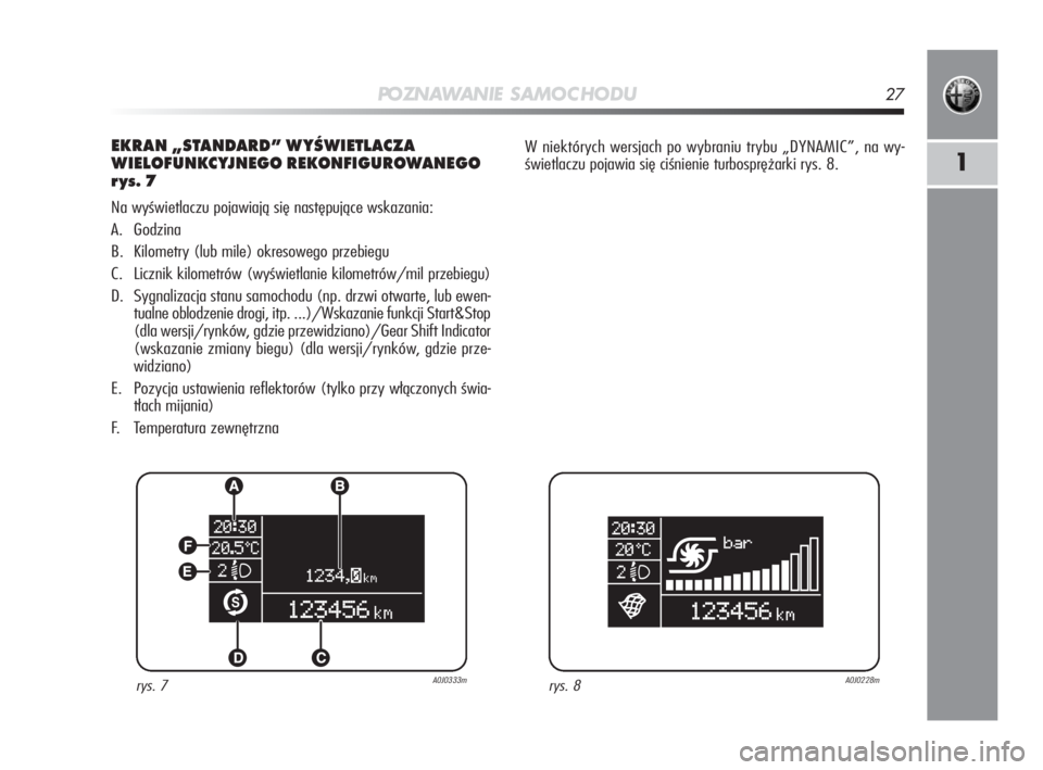 Alfa Romeo MiTo 2010  Instrukcja obsługi (in Polish) PO ZN AW A N I E S A M O C H O D U27
1
EKRAN „STANDARD” WYŚWIETLACZA
WIELOFUNKCYJNEGO REKONFIGUROWANEGO
rys. 7
Na wyświetlaczu pojawiają się następujące wskazania:
A. Godzina
B. Kilometry (l