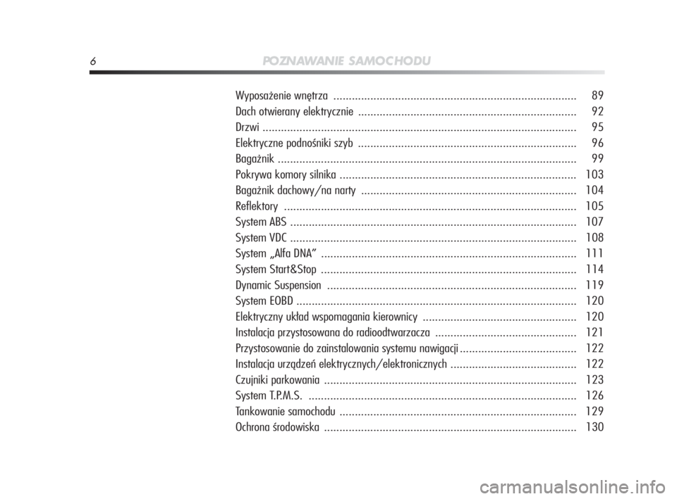 Alfa Romeo MiTo 2010  Instrukcja obsługi (in Polish) 6PO ZN AW A N I E S A M O C H O D U
Wyposażenie wnętrza ............................................................................... 89
Dach otwierany elektrycznie ...............................