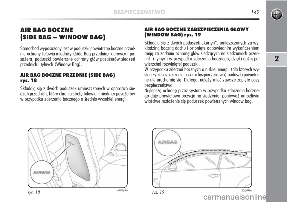 Alfa Romeo MiTo 2011  Instrukcja obsługi (in Polish) BEZPIECZEŃSTWO149
2
AIR BAG BOCZ NE 
(SI DE BAG – WIN DOW BAG)
Sa mo chód  wy po sa żo ny  jest  w po dusz ki  po wietrz ne  bocz ne  przed -
nie  ochro ny  tu ło wia -mied ni cy  (Si de  Bag  p