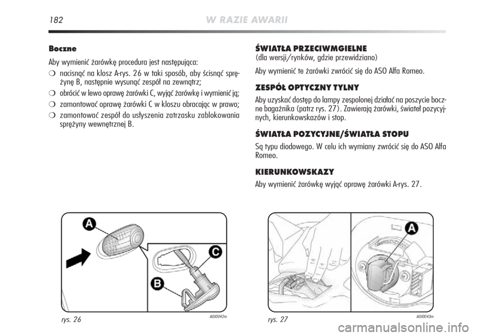 Alfa Romeo MiTo 2011  Instrukcja obsługi (in Polish) 182W RAZIE AWARII
Boczne
Aby wymienić żarówkę procedura jest następująca:
❍nacisnąć na klosz A-rys. 26 w taki sposób, aby ścisnąć sprę-
żynę B, następnie wysunąć zespół na zewną