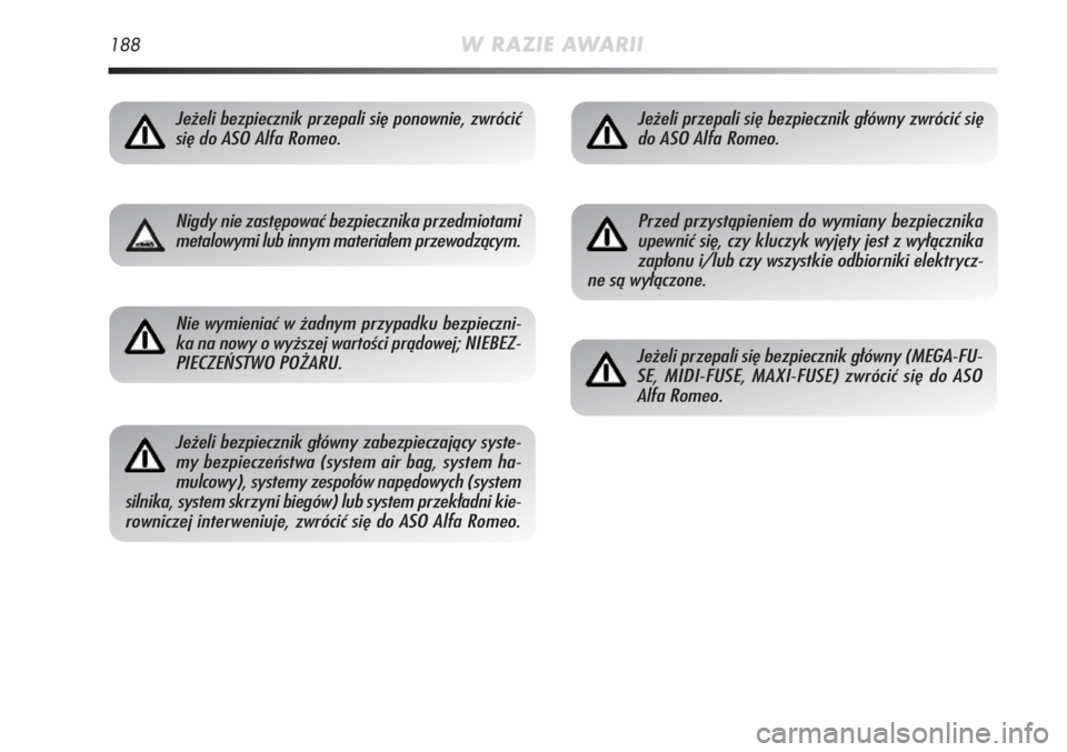 Alfa Romeo MiTo 2011  Instrukcja obsługi (in Polish) 188W RAZIE AWARII
Jeżeli bezpiecznik przepali się ponownie, zwrócić
się do ASO Alfa Romeo.
Nigdy nie zastępować bezpiecznika przedmiotami
metalowymi lub innym materiałem przewodzącym.
Nie wym