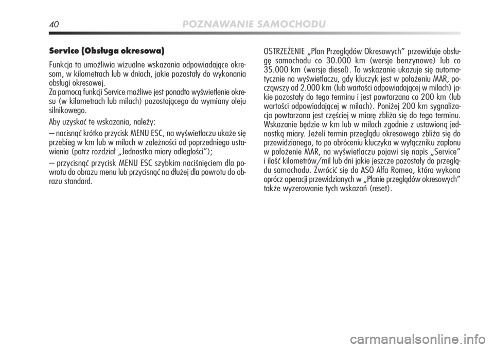 Alfa Romeo MiTo 2011  Instrukcja obsługi (in Polish) 40POZNAWANIE SAMOCHODU
Service (Obsługa okresowa) 
Funkcja ta umożliwia wizualne wskazania odpowiadające okre-
som, w kilometrach lub w dniach, jakie pozostały do wykonania
obsługi okresowej.
Za 