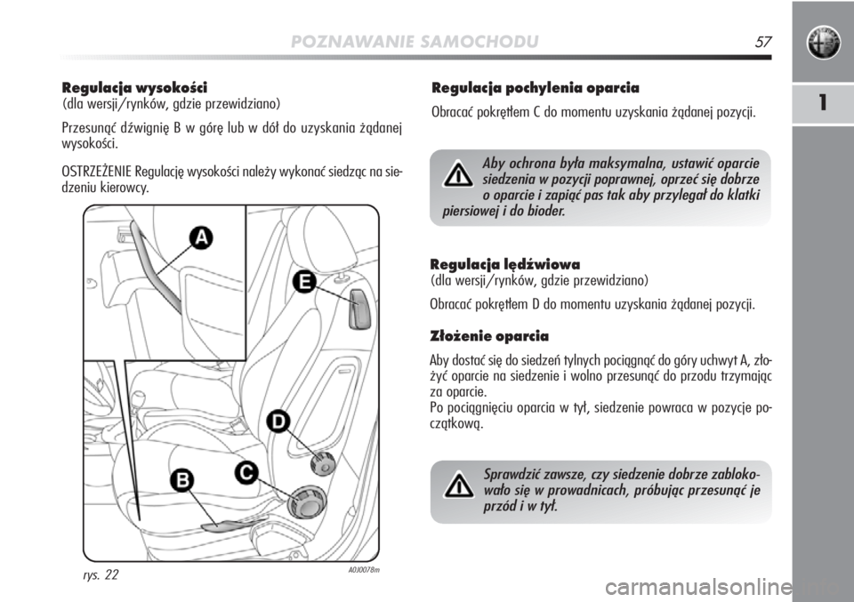 Alfa Romeo MiTo 2011  Instrukcja obsługi (in Polish) POZNAWANIE SAMOCHODU57
1
Regulacja wysokości 
(dla wersji/rynków, gdzie przewidziano)
Przesunąć d\bwignię B w górę lub w dół do uzyskania żądanej
wysokości.
OSTRZEŻENIE Regulację wysoko