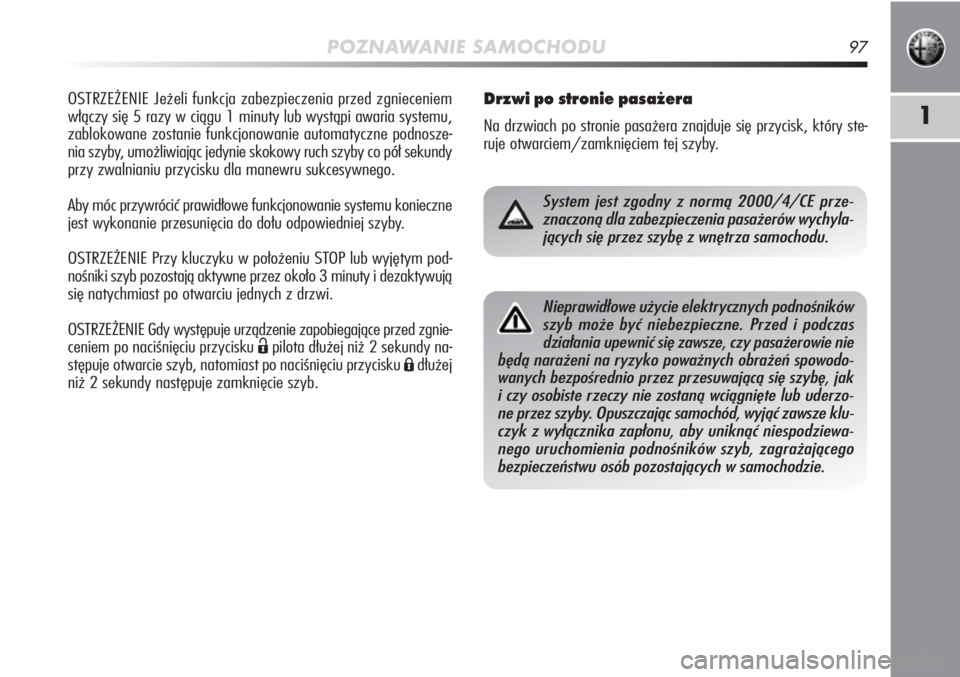 Alfa Romeo MiTo 2011  Instrukcja obsługi (in Polish) POZNAWANIE SAMOCHODU97
1
OSTRZEŻENIE Jeżeli funkcja zabezpieczenia przed zgnieceniem
włączy się 5 razy w ciągu 1 minuty lub wystąpi awaria systemu,
zablokowane zostanie funkcjonowanie automatyc