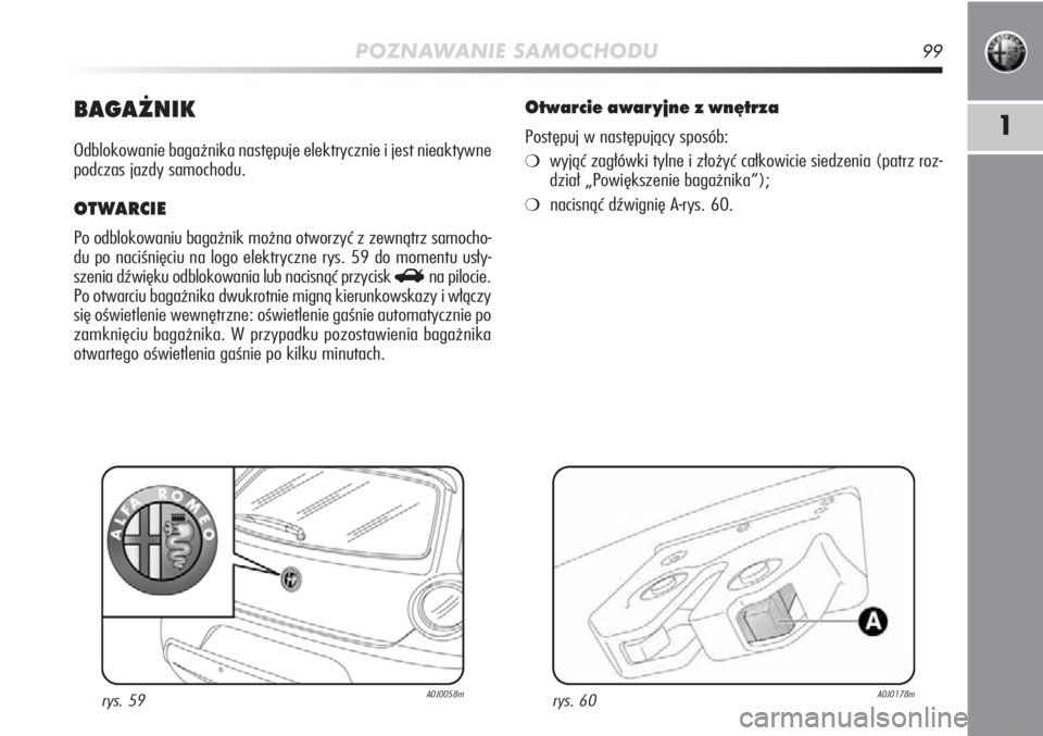 Alfa Romeo MiTo 2011 Instrukcja obsługi (in Polish) POZNAWANIE SAMOCHODU99
1
BAGAŻNIK
Odblokowanie bagażnika następuje elektrycznie i jest nieaktywne
podczas jazdy samochodu.
OTWARCIE
Po odblokowaniu bagażnik można otworzyć z zewnątrz samocho-
Alfa Romeo MiTo 2011 Instrukcja obsługi (in Polish) POZNAWANIE SAMOCHODU99
1
BAGAŻNIK
Odblokowanie bagażnika następuje elektrycznie i jest nieaktywne
podczas jazdy samochodu.
OTWARCIE
Po odblokowaniu bagażnik można otworzyć z zewnątrz samocho-