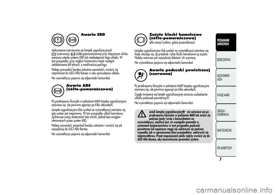 Alfa Romeo MiTo 2013  Instrukcja obsługi (in Polish) Awaria EBD
Jednoczesne zaświecanie się lampek sygnalizacyjnych
(czerwona),
(żółto-pomarańczowa) przy włączonym silniku
oznacza usterkę systemu EBD lub niedostępność tego układu. W
tym prz