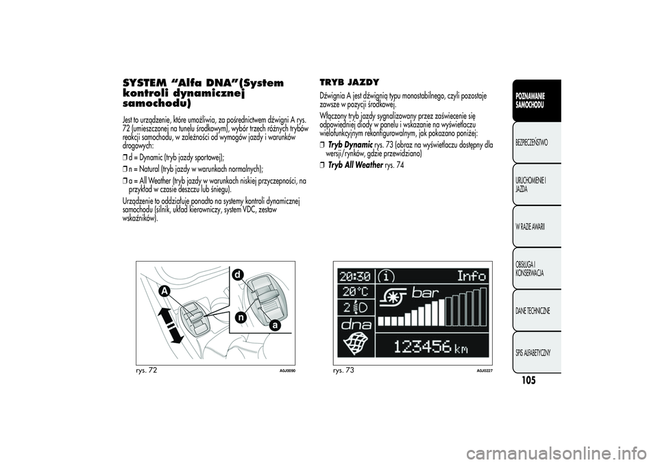 Alfa Romeo MiTo 2013 Instrukcja obsługi (in Polish) SYSTEM “Alfa DNA”(System
kontroli dynamicznej
samochodu)Jest to urządzenie, które umożliwia, za pośrednictwem dźwigni A rys.
72 (umieszczonej na tunelu środkowym), wybór trzech różnych tr Alfa Romeo MiTo 2013 Instrukcja obsługi (in Polish) SYSTEM “Alfa DNA”(System
kontroli dynamicznej
samochodu)Jest to urządzenie, które umożliwia, za pośrednictwem dźwigni A rys.
72 (umieszczonej na tunelu środkowym), wybór trzech różnych tr