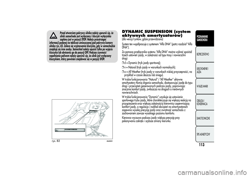 Alfa Romeo MiTo 2013 Instrukcja obsługi (in Polish) Przed otwarciem pokrywy silnika należy upewnić się, że
silnik samochodu jest wyłączony i kluczyk wyłącznika
zapłonu jest w pozycji STOP. Należy przestrzegać
informacji podanej na tabliczce Alfa Romeo MiTo 2013 Instrukcja obsługi (in Polish) Przed otwarciem pokrywy silnika należy upewnić się, że
silnik samochodu jest wyłączony i kluczyk wyłącznika
zapłonu jest w pozycji STOP. Należy przestrzegać
informacji podanej na tabliczce