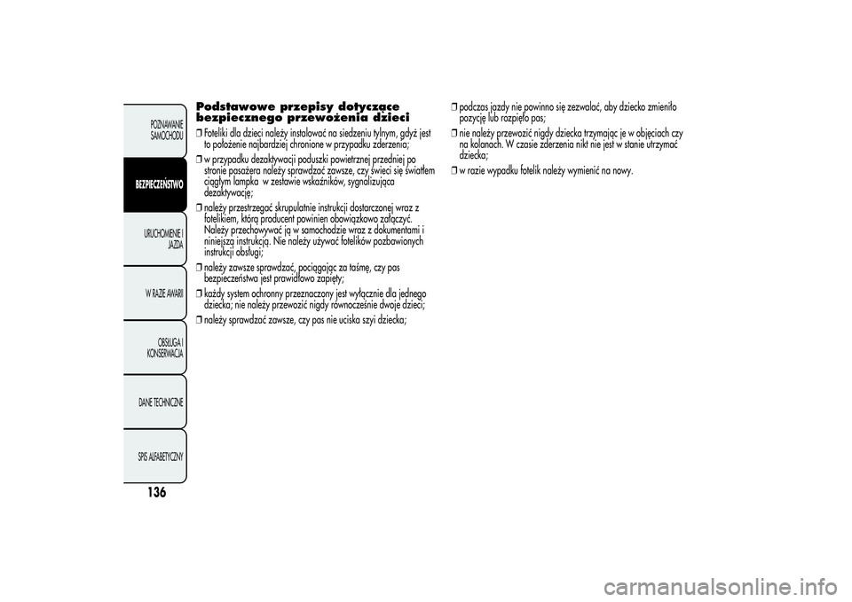 Alfa Romeo MiTo 2013 Instrukcja obsługi (in Polish) Podstawowe przepisy dotyczące
bezpiecznego przewożenia dzieci❒Foteliki dla dzieci należy instalować na siedzeniu tylnym, gdyż jest
to położenie najbardziej chronione w przypadku zderzenia;
Alfa Romeo MiTo 2013 Instrukcja obsługi (in Polish) Podstawowe przepisy dotyczące
bezpiecznego przewożenia dzieci❒Foteliki dla dzieci należy instalować na siedzeniu tylnym, gdyż jest
to położenie najbardziej chronione w przypadku zderzenia;