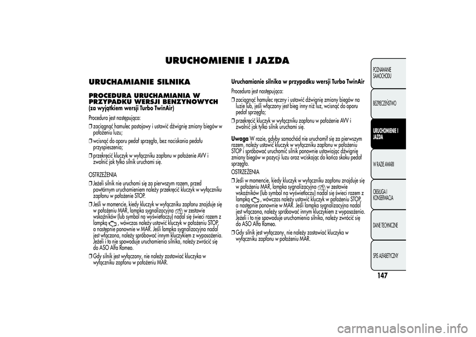 Alfa Romeo MiTo 2013 Instrukcja obsługi (in Polish) URUCHOMIENIE I JAZDA
URUCHAMIANIE SILNIKAPROCEDURA URUCHAMIANIA W
PRZYPADKU WERSJI BENZYNOWYCH(za wyjątkiem wersji Turbo TwinAir)
Procedura jest następująca:
❒zaciągnąć hamulec postojowy i ust Alfa Romeo MiTo 2013 Instrukcja obsługi (in Polish) URUCHOMIENIE I JAZDA
URUCHAMIANIE SILNIKAPROCEDURA URUCHAMIANIA W
PRZYPADKU WERSJI BENZYNOWYCH(za wyjątkiem wersji Turbo TwinAir)
Procedura jest następująca:
❒zaciągnąć hamulec postojowy i ust