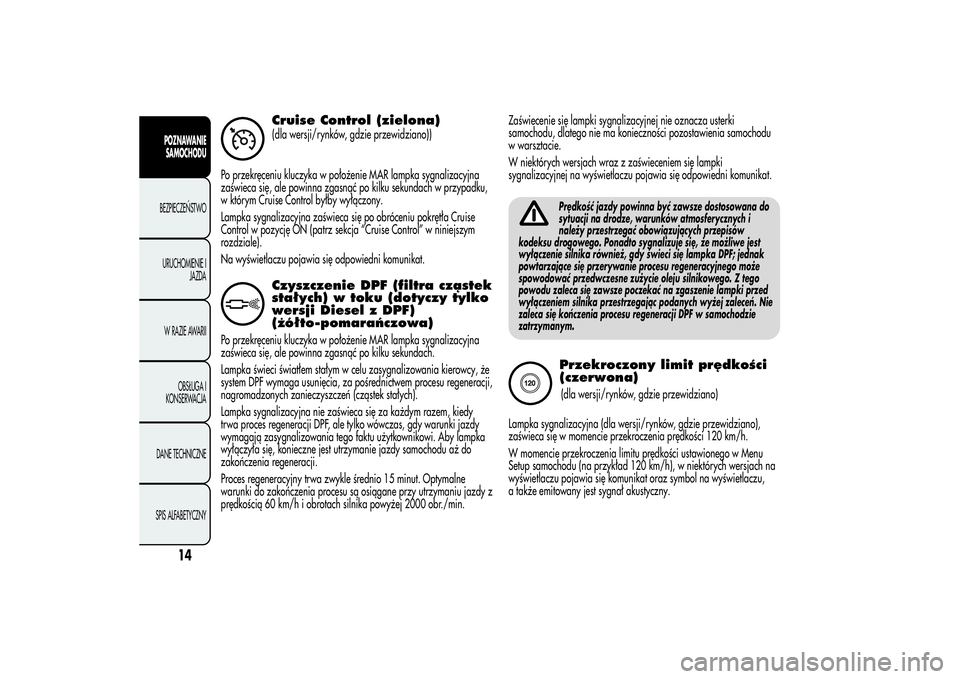 Alfa Romeo MiTo 2013  Instrukcja obsługi (in Polish) Cruise Control (zielona)(dla wersji/rynków, gdzie przewidziano))
Po przekręceniu kluczyka w położenie MAR lampka sygnalizacyjna
zaświeca się, ale powinna zgasnąć po kilku sekundach w przypadku