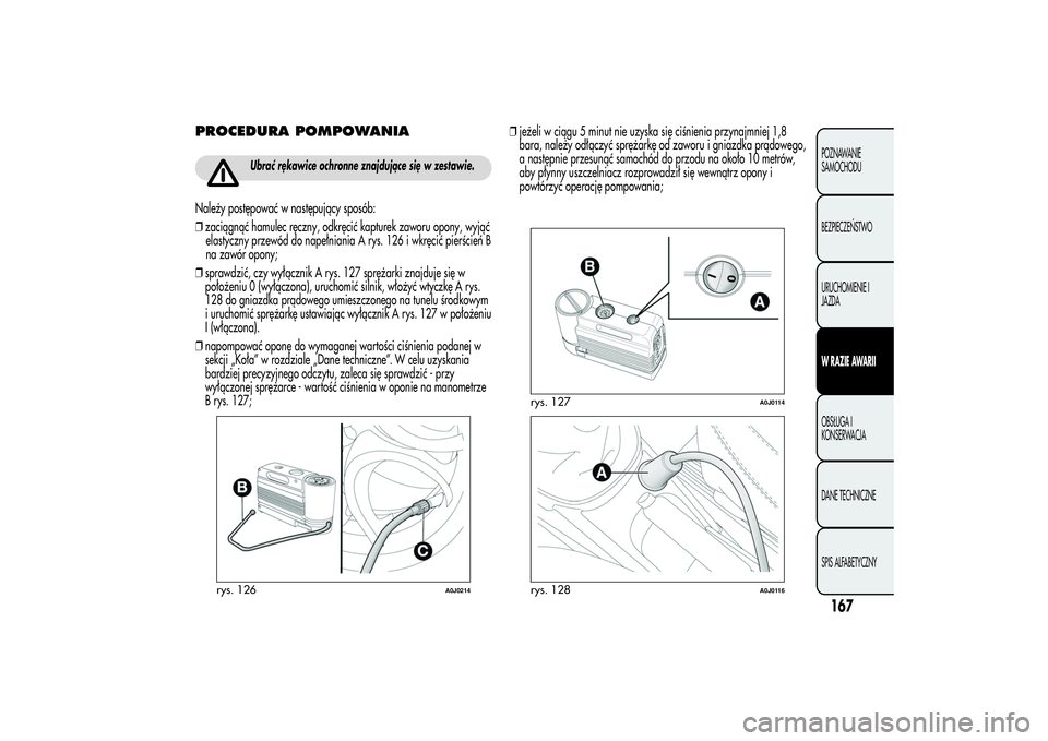 Alfa Romeo MiTo 2013 Instrukcja obsługi (in Polish) PROCEDURA POMPOWANIA
Ubrać rękawice ochronne znajdujące się w zestawie.
Należy postępować w następujący sposób:
❒zaciągnąć hamulec ręczny, odkręcić kapturek zaworu opony, wyjąć
ela Alfa Romeo MiTo 2013 Instrukcja obsługi (in Polish) PROCEDURA POMPOWANIA
Ubrać rękawice ochronne znajdujące się w zestawie.
Należy postępować w następujący sposób:
❒zaciągnąć hamulec ręczny, odkręcić kapturek zaworu opony, wyjąć
ela