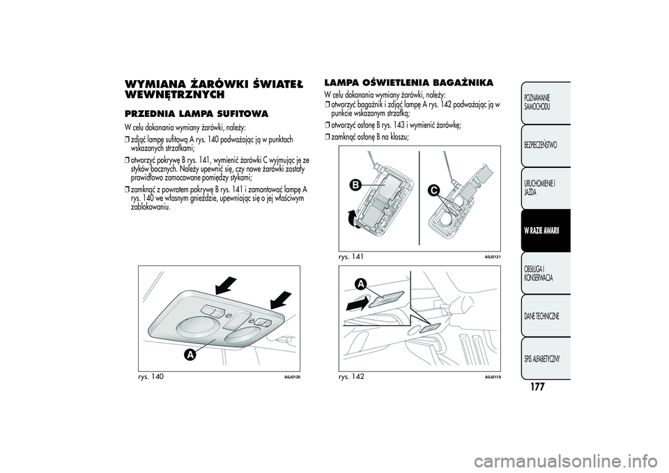 Alfa Romeo MiTo 2013 Instrukcja obsługi (in Polish) WYMIANA ŻARÓWKI ŚWIATEŁ
WEWNĘTRZNYCHPRZEDNIA LAMPA SUFITOWAW celu dokonania wymiany żarówki, należy:
❒zdjąć lampę sufitową A rys. 140 podważając ją w punktach
wskazanych strzałkami;
Alfa Romeo MiTo 2013 Instrukcja obsługi (in Polish) WYMIANA ŻARÓWKI ŚWIATEŁ
WEWNĘTRZNYCHPRZEDNIA LAMPA SUFITOWAW celu dokonania wymiany żarówki, należy:
❒zdjąć lampę sufitową A rys. 140 podważając ją w punktach
wskazanych strzałkami;