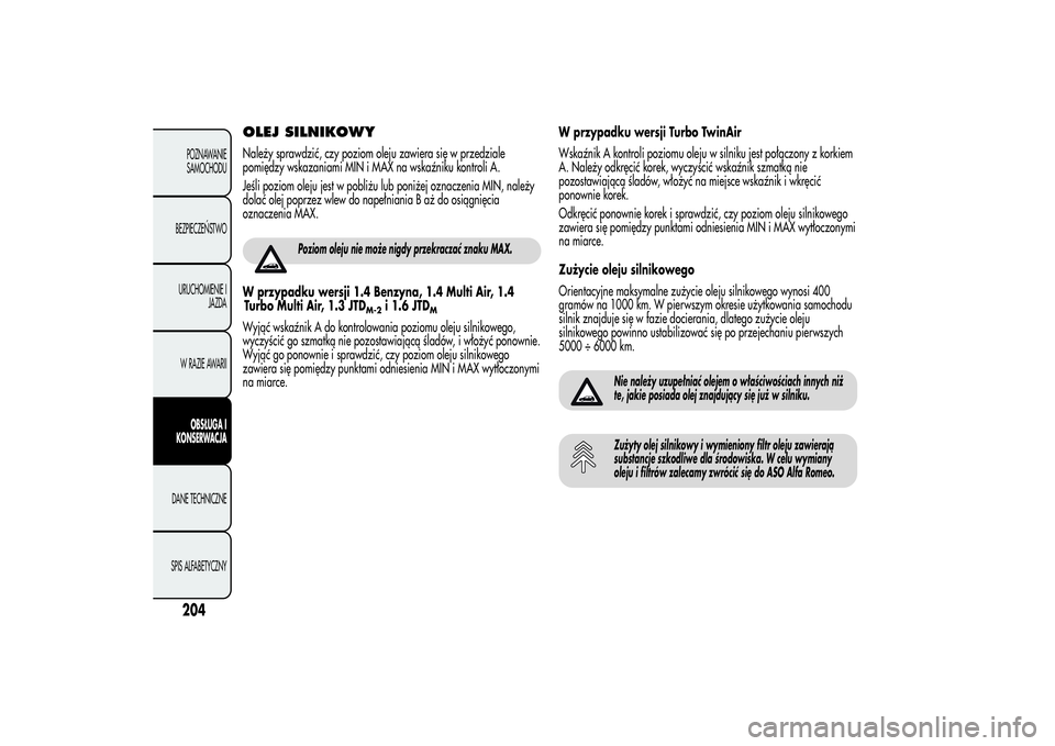 Alfa Romeo MiTo 2013 Instrukcja obsługi (in Polish) OLEJ SILNIKOWYNależy sprawdzić, czy poziom oleju zawiera się w przedziale
pomiędzy wskazaniami MIN i MAX na wskaźniku kontroli A.
Jeśli poziom oleju jest w pobliżu lub poniżej oznaczenia MIN, Alfa Romeo MiTo 2013 Instrukcja obsługi (in Polish) OLEJ SILNIKOWYNależy sprawdzić, czy poziom oleju zawiera się w przedziale
pomiędzy wskazaniami MIN i MAX na wskaźniku kontroli A.
Jeśli poziom oleju jest w pobliżu lub poniżej oznaczenia MIN,