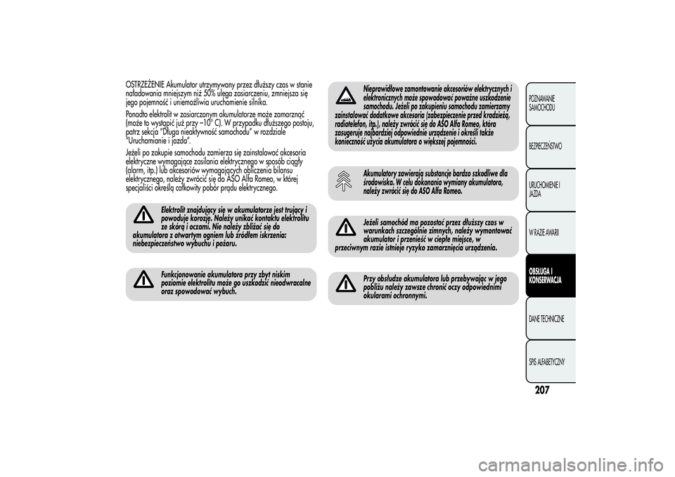 Alfa Romeo MiTo 2013 Instrukcja obsługi (in Polish) OSTRZEŻENIE Akumulator utrzymywany przez dłuższy czas w stanie
naładowania mniejszym niż 50% ulega zasiarczeniu, zmniejsza się
jego pojemność i uniemożliwia uruchomienie silnika.
Ponadto elek Alfa Romeo MiTo 2013 Instrukcja obsługi (in Polish) OSTRZEŻENIE Akumulator utrzymywany przez dłuższy czas w stanie
naładowania mniejszym niż 50% ulega zasiarczeniu, zmniejsza się
jego pojemność i uniemożliwia uruchomienie silnika.
Ponadto elek