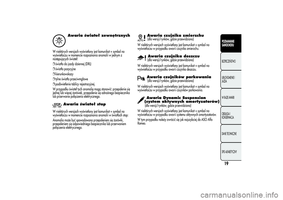Alfa Romeo MiTo 2013 Instrukcja obsługi (in Polish) Awaria świateł zewnętrznych
W niektórych wersjach wyświetlany jest komunikat + symbol na
wyświetlaczu w momencie rozpoznania anomalii w jednym z
następujących świateł:
❒światła do jazdy Alfa Romeo MiTo 2013 Instrukcja obsługi (in Polish) Awaria świateł zewnętrznych
W niektórych wersjach wyświetlany jest komunikat + symbol na
wyświetlaczu w momencie rozpoznania anomalii w jednym z
następujących świateł:
❒światła do jazdy