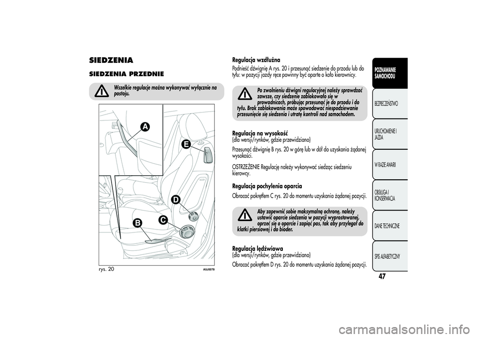 Alfa Romeo MiTo 2013  Instrukcja obsługi (in Polish) SIEDZENIASIEDZENIA PRZEDNIE
Wszelkie regulacje można wykonywać wyłącznie na
postoju.
Regulacja wzdłużna
Podnieść dźwignię A rys. 20 i przesunąć siedzenie do przodu lub do
tyłu: w pozycji 