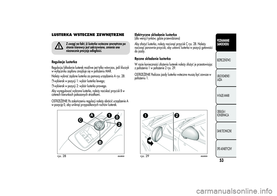 Alfa Romeo MiTo 2013  Instrukcja obsługi (in Polish) LUSTERKA WSTECZNE ZEWNĘTRZNE
Z uwagi na fakt, iż lusterko wsteczne zewnętrzne po
stronie kierowcy jest zakrzywione, zmienia ono
nieznacznie precyzję odległości.
Regulacja lusterka
Regulacja/skł
