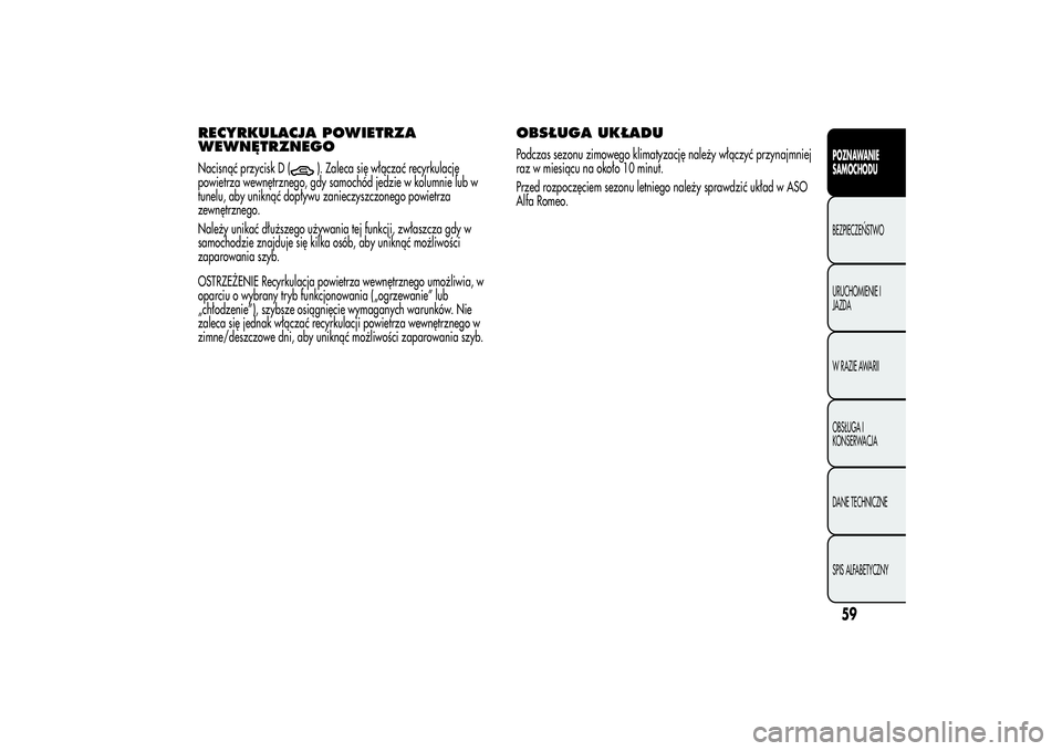 Alfa Romeo MiTo 2013  Instrukcja obsługi (in Polish) RECYRKULACJA POWIETRZA
WEWNĘTRZNEGONacisnąć przycisk D (
). Zaleca się włączać recyrkulację
powietrza wewnętrznego, gdy samochód jedzie w kolumnie lub w
tunelu, aby uniknąć dopływu zaniec