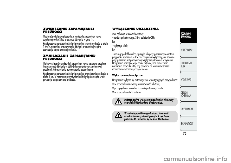 Alfa Romeo MiTo 2013  Instrukcja obsługi (in Polish) ZWIĘKSZANIE ZAPAMIĘTANEJ
PRĘDKOŚCINacisnąć pedał przyspieszenia, a następnie zapamiętać nową
uzyskaną prędkość lub przesunąć dźwignię w górę (+).
Każdorazowe poruszenie dźwigni 