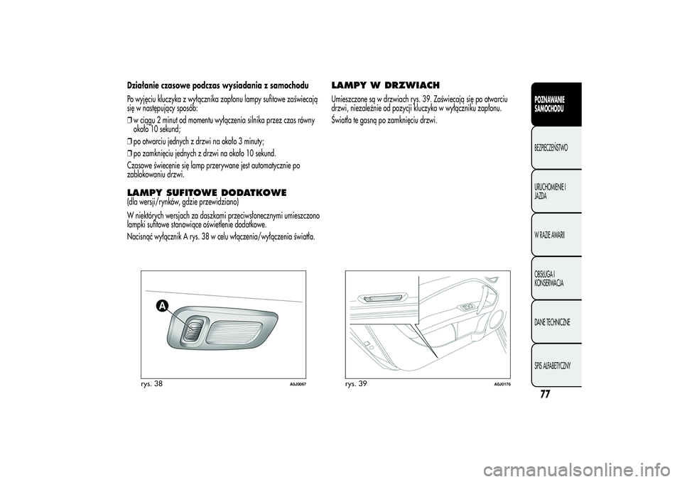 Alfa Romeo MiTo 2013 Instrukcja obsługi (in Polish) Działanie czasowe podczas wysiadania z samochodu
Po wyjęciu kluczyka z wyłącznika zapłonu lampy sufitowe zaświecają
się w następujący sposób:
❒w ciągu 2 minut od momentu wyłączenia sil Alfa Romeo MiTo 2013 Instrukcja obsługi (in Polish) Działanie czasowe podczas wysiadania z samochodu
Po wyjęciu kluczyka z wyłącznika zapłonu lampy sufitowe zaświecają
się w następujący sposób:
❒w ciągu 2 minut od momentu wyłączenia sil