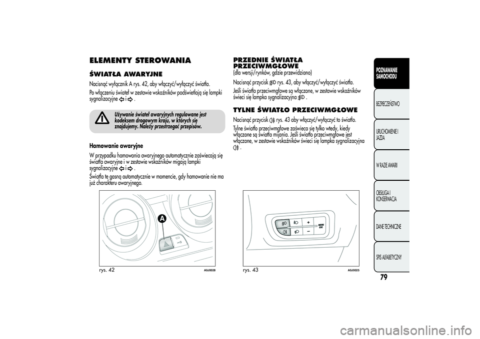 Alfa Romeo MiTo 2013 Instrukcja obsługi (in Polish) ELEMENTY STEROWANIAŚWIATŁA AWARYJNENacisnąć wyłącznik A rys. 42, aby włączyć/wyłączyć światła.
Po włączeniu świateł w zestawie wskaźników podświetlają się lampki
sygnalizacyjne
Alfa Romeo MiTo 2013 Instrukcja obsługi (in Polish) ELEMENTY STEROWANIAŚWIATŁA AWARYJNENacisnąć wyłącznik A rys. 42, aby włączyć/wyłączyć światła.
Po włączeniu świateł w zestawie wskaźników podświetlają się lampki
sygnalizacyjne