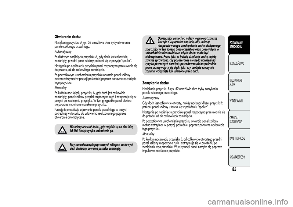 Alfa Romeo MiTo 2013 Instrukcja obsługi (in Polish) Otwieranie dachu
Naciskanie przycisku A rys. 52 umożliwia dwa tryby otwierania
panelu szklanego przedniego.
Automatyczny
Po dłuższym naciśnięciu przycisku A, gdy dach jest całkowicie
zamknięty, Alfa Romeo MiTo 2013 Instrukcja obsługi (in Polish) Otwieranie dachu
Naciskanie przycisku A rys. 52 umożliwia dwa tryby otwierania
panelu szklanego przedniego.
Automatyczny
Po dłuższym naciśnięciu przycisku A, gdy dach jest całkowicie
zamknięty,