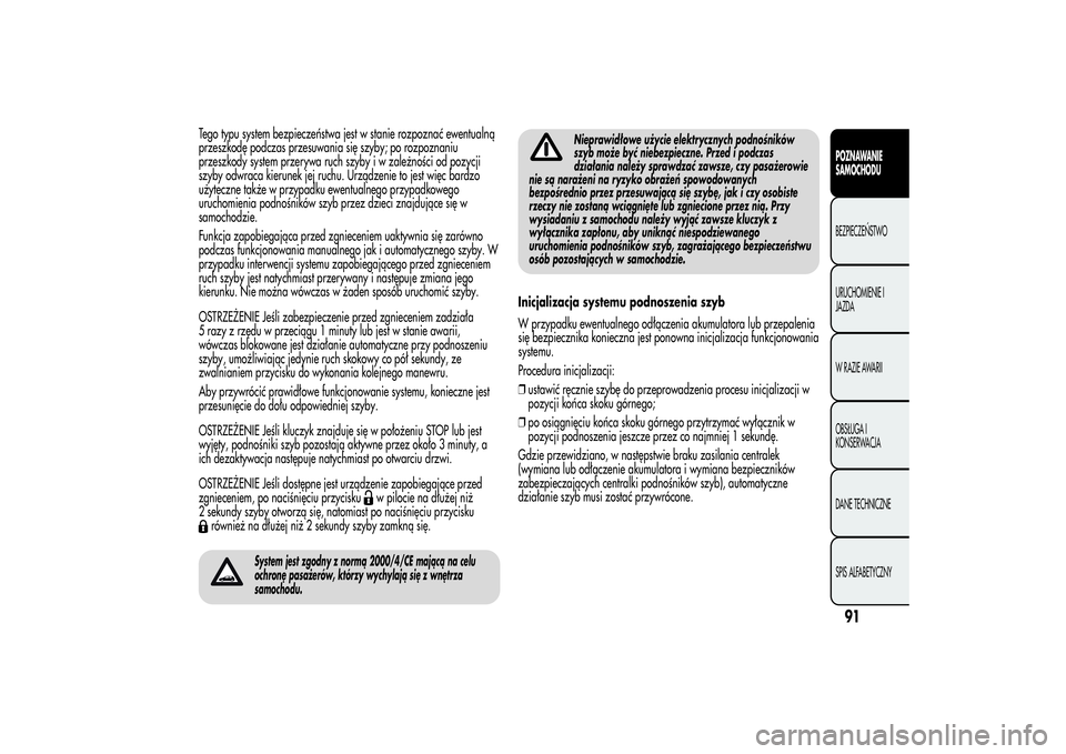 Alfa Romeo MiTo 2013 Instrukcja obsługi (in Polish) Tego typu system bezpieczeństwa jest w stanie rozpoznać ewentualną
przeszkodę podczas przesuwania się szyby; po rozpoznaniu
przeszkody system przerywa ruch szyby i w zależności od pozycji
szyby Alfa Romeo MiTo 2013 Instrukcja obsługi (in Polish) Tego typu system bezpieczeństwa jest w stanie rozpoznać ewentualną
przeszkodę podczas przesuwania się szyby; po rozpoznaniu
przeszkody system przerywa ruch szyby i w zależności od pozycji
szyby