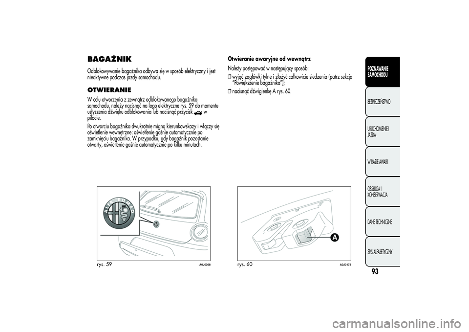 Alfa Romeo MiTo 2013 Instrukcja obsługi (in Polish) BAGAŻNIKOdblokowywanie bagażnika odbywa się w sposób elektryczny i jest
nieaktywne podczas jazdy samochodu.OTWIERANIEW celu otworzenia z zewnątrz odblokowanego bagażnika
samochodu, należy nacis Alfa Romeo MiTo 2013 Instrukcja obsługi (in Polish) BAGAŻNIKOdblokowywanie bagażnika odbywa się w sposób elektryczny i jest
nieaktywne podczas jazdy samochodu.OTWIERANIEW celu otworzenia z zewnątrz odblokowanego bagażnika
samochodu, należy nacis