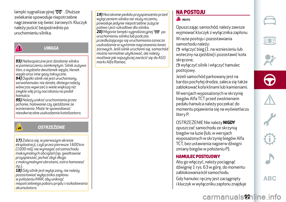 Alfa Romeo MiTo 2018  Instrukcja obsługi (in Polish) lampki sygnalizacyjnej. Dłuższe
zwlekanie spowoduje niepotrzebne
nagrzewanie się świec żarowych. Kluczyk
należy puścić bezpośrednio po
uruchomieniu silnika.
UWAGA
93)Niebezpieczne jest dział