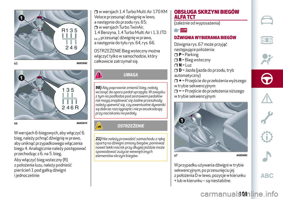 Alfa Romeo MiTo 2019 Instrukcja obsługi (in Polish) W wersjach 6-biegowych, aby włączyć 6.
bieg, należy pchnąć dźwignię w prawo,
aby uniknąć przypadkowego włączenia
biegu 4. Analogicznie należy postępować
przechodząc z 6. na 5. bieg.
Ab Alfa Romeo MiTo 2019 Instrukcja obsługi (in Polish) W wersjach 6-biegowych, aby włączyć 6.
bieg, należy pchnąć dźwignię w prawo,
aby uniknąć przypadkowego włączenia
biegu 4. Analogicznie należy postępować
przechodząc z 6. na 5. bieg.
Ab