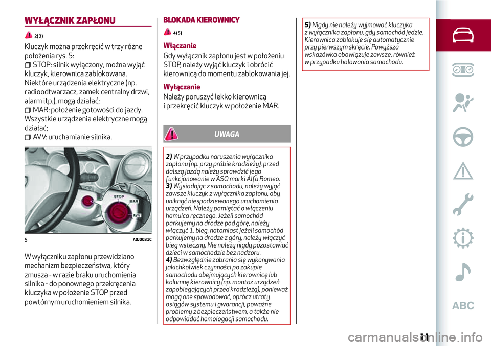 Alfa Romeo MiTo 2019 Instrukcja obsługi (in Polish) WYŁĄCZNIK ZAPŁONU
2) 3)
Kluczyk można przekręcić w trzy różne
położenia rys. 5:
STOP: silnik wyłączony, można wyjąć
kluczyk, kierownica zablokowana.
Niektóre urządzenia elektryczne (n Alfa Romeo MiTo 2019 Instrukcja obsługi (in Polish) WYŁĄCZNIK ZAPŁONU
2) 3)
Kluczyk można przekręcić w trzy różne
położenia rys. 5:
STOP: silnik wyłączony, można wyjąć
kluczyk, kierownica zablokowana.
Niektóre urządzenia elektryczne (n