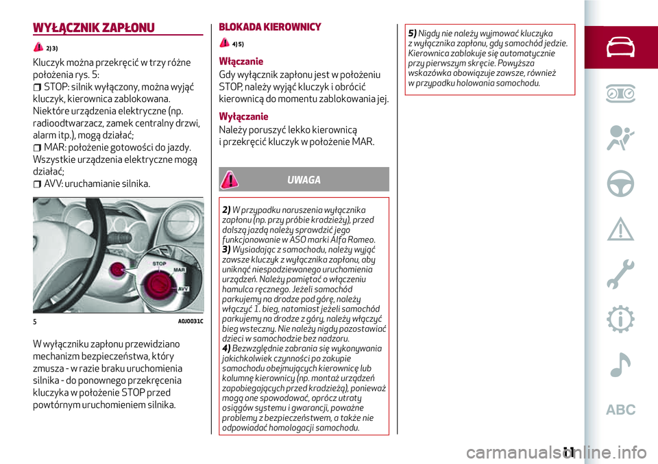 Alfa Romeo MiTo 2018  Instrukcja obsługi (in Polish) WYŁĄCZNIK ZAPŁONU
2) 3)
Kluczyk można przekręcić w trzy różne
położenia rys. 5:
STOP: silnik wyłączony, można wyjąć
kluczyk, kierownica zablokowana.
Niektóre urządzenia elektryczne (n