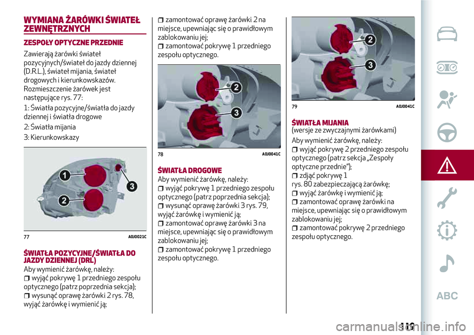 Alfa Romeo MiTo 2018  Instrukcja obsługi (in Polish) WYMIANA ŻARÓWKI ŚWIATEŁ
ZEWNĘTRZNYCH
ZESPOŁY OPTYCZNE PRZEDNIE
Zawierają żarówki świateł
pozycyjnych/świateł do jazdy dziennej
(D.R.L.), świateł mijania, świateł
drogowych i kierunkow