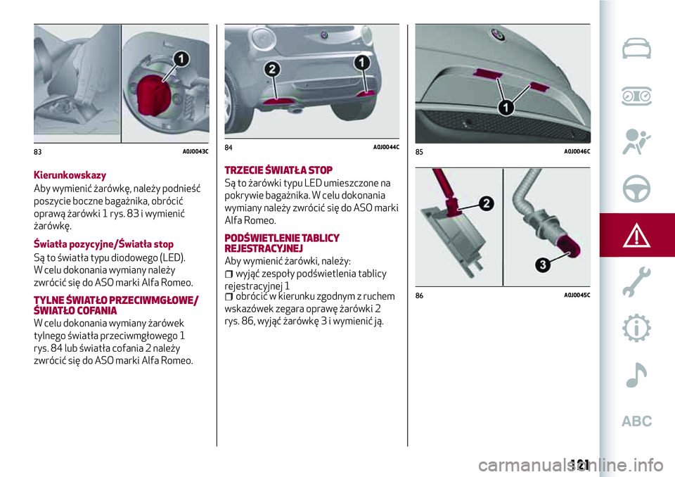 Alfa Romeo MiTo 2018  Instrukcja obsługi (in Polish) Kierunkowskazy
Aby wymienić żarówkę, należy podnieść
poszycie boczne bagażnika, obrócić
oprawą żarówki 1 rys. 83 i wymienić
żarówkę.
Światła pozycyjne/Światła stop
Są to światł