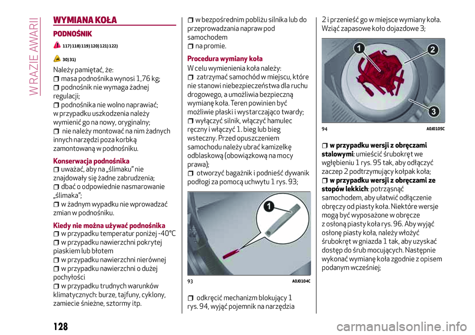 Alfa Romeo MiTo 2019  Instrukcja obsługi (in Polish) WYMIANA KOŁA
PODNOŚNIK
117) 118) 119) 120) 121) 122)
30) 31)
Należy pamiętać, że:
masa podnośnika wynosi 1,76 kg;
podnośnik nie wymaga żadnej
regulacji;
podnośnika nie wolno naprawiać;
w pr