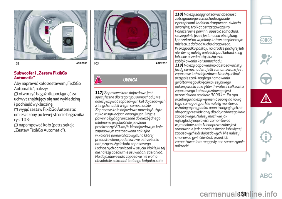 Alfa Romeo MiTo 2019 Instrukcja obsługi (in Polish) Subwoofer i „Zestaw Fix&Go
Automatic”
Aby naprawić koło zestawem „Fix&Go
Automatic”, należy:
otworzyć bagażnik, pociągnąć za
uchwyt znajdujący się nad wykładziną
i podnieść wykł Alfa Romeo MiTo 2019 Instrukcja obsługi (in Polish) Subwoofer i „Zestaw Fix&Go
Automatic”
Aby naprawić koło zestawem „Fix&Go
Automatic”, należy:
otworzyć bagażnik, pociągnąć za
uchwyt znajdujący się nad wykładziną
i podnieść wykł
