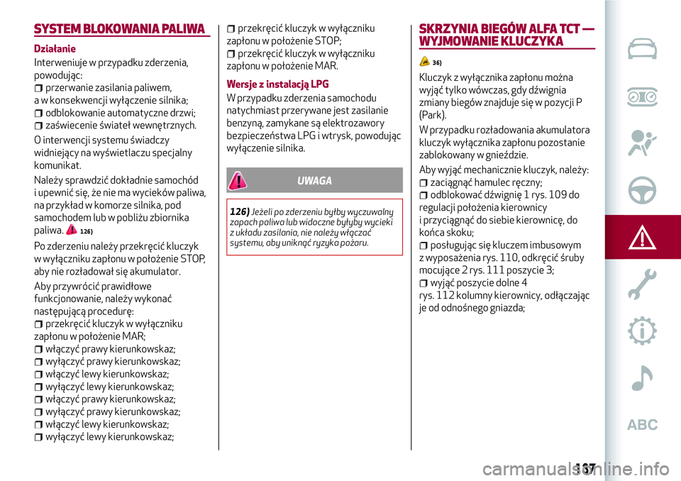 Alfa Romeo MiTo 2019 Instrukcja obsługi (in Polish) SYSTEM BLOKOWANIA PALIWA
Działanie
Interweniuje w przypadku zderzenia,
powodując:
przerwanie zasilania paliwem,
a w konsekwencji wyłączenie silnika;
odblokowanie automatyczne drzwi;
zaświecenie Alfa Romeo MiTo 2019 Instrukcja obsługi (in Polish) SYSTEM BLOKOWANIA PALIWA
Działanie
Interweniuje w przypadku zderzenia,
powodując:
przerwanie zasilania paliwem,
a w konsekwencji wyłączenie silnika;
odblokowanie automatyczne drzwi;
zaświecenie