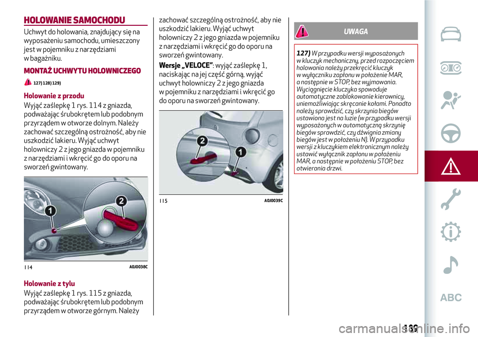 Alfa Romeo MiTo 2019 Instrukcja obsługi (in Polish) HOLOWANIE SAMOCHODU
Uchwyt do holowania, znajdujący się na
wyposażeniu samochodu, umieszczony
jest w pojemniku z narzędziami
w bagażniku.
MONTAŻ UCHWYTU HOLOWNICZEGO
127) 128) 129)
Holowanie z p Alfa Romeo MiTo 2019 Instrukcja obsługi (in Polish) HOLOWANIE SAMOCHODU
Uchwyt do holowania, znajdujący się na
wyposażeniu samochodu, umieszczony
jest w pojemniku z narzędziami
w bagażniku.
MONTAŻ UCHWYTU HOLOWNICZEGO
127) 128) 129)
Holowanie z p