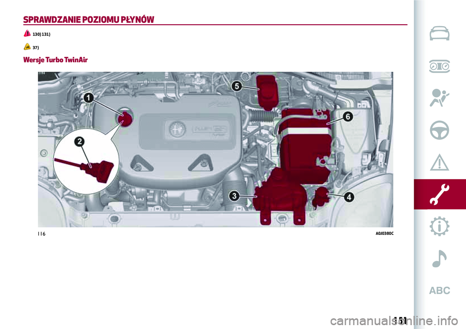 Alfa Romeo MiTo 2019 Instrukcja obsługi (in Polish) SPRAWDZANIE POZIOMU PŁYNÓW
130) 131)
37)
Wersje Turbo TwinAir
116A0J0380C
151 Alfa Romeo MiTo 2019 Instrukcja obsługi (in Polish) SPRAWDZANIE POZIOMU PŁYNÓW
130) 131)
37)
Wersje Turbo TwinAir
116A0J0380C
151
