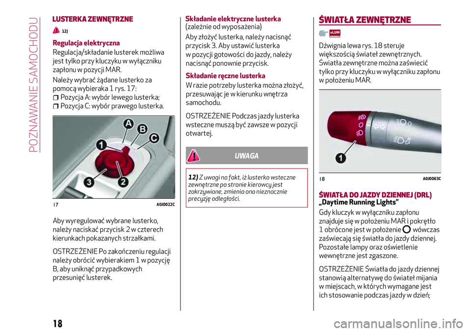 Alfa Romeo MiTo 2019 Instrukcja obsługi (in Polish) Regulacja elektryczna
Regulacja/składanie lusterek możliwa
jest tylko przy kluczyku w wyłączniku
zapłonu w pozycji MAR.
Należy wybrać żądane lusterko za
pomocą wybieraka 1 rys. 17:
Pozycja A Alfa Romeo MiTo 2019 Instrukcja obsługi (in Polish) Regulacja elektryczna
Regulacja/składanie lusterek możliwa
jest tylko przy kluczyku w wyłączniku
zapłonu w pozycji MAR.
Należy wybrać żądane lusterko za
pomocą wybieraka 1 rys. 17:
Pozycja A