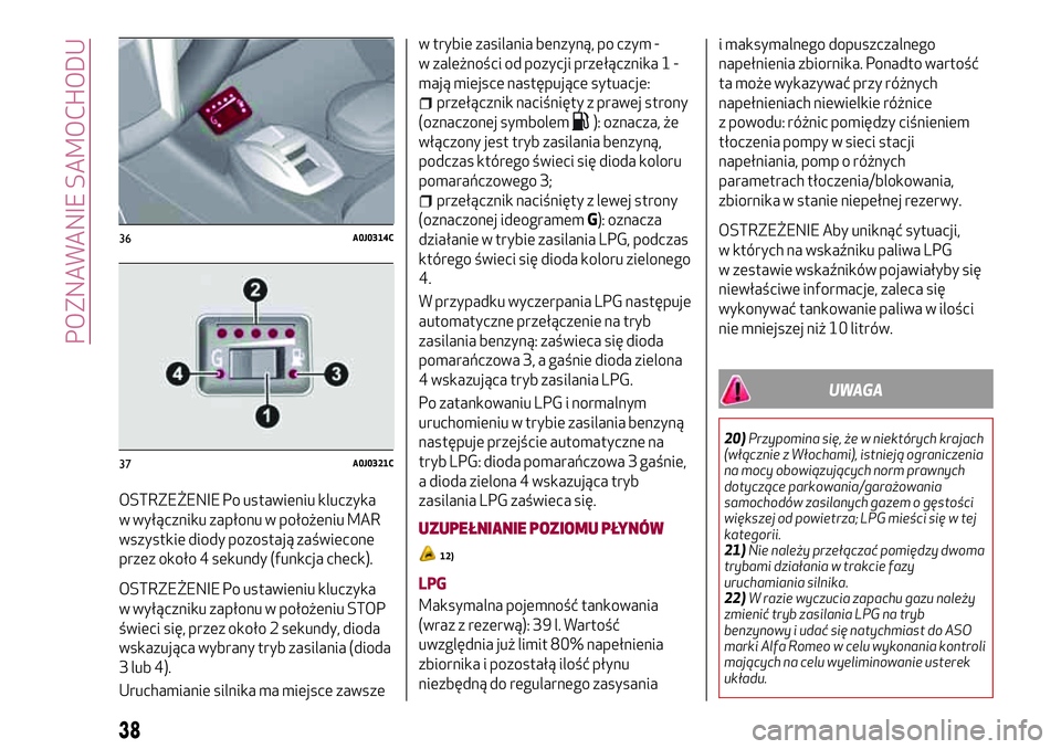 Alfa Romeo MiTo 2019  Instrukcja obsługi (in Polish) OSTRZEŻENIE Po ustawieniu kluczyka
w wyłączniku zapłonu w położeniu MAR
wszystkie diody pozostają zaświecone
przez około 4 sekundy (funkcja check).
OSTRZEŻENIE Po ustawieniu kluczyka
w wył