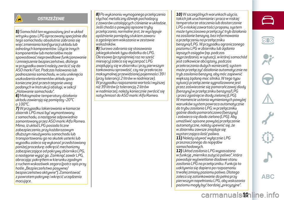 Alfa Romeo MiTo 2018  Instrukcja obsługi (in Polish) OSTRZEŻENIE
5)Samochód ten wyposażony jest w układ
wtrysku gazu LPG opracowany specjalnie dla
tego samochodu: absolutnie zabrania się
więc zmieniania konfiguracji układu lub
odnośnych komponen