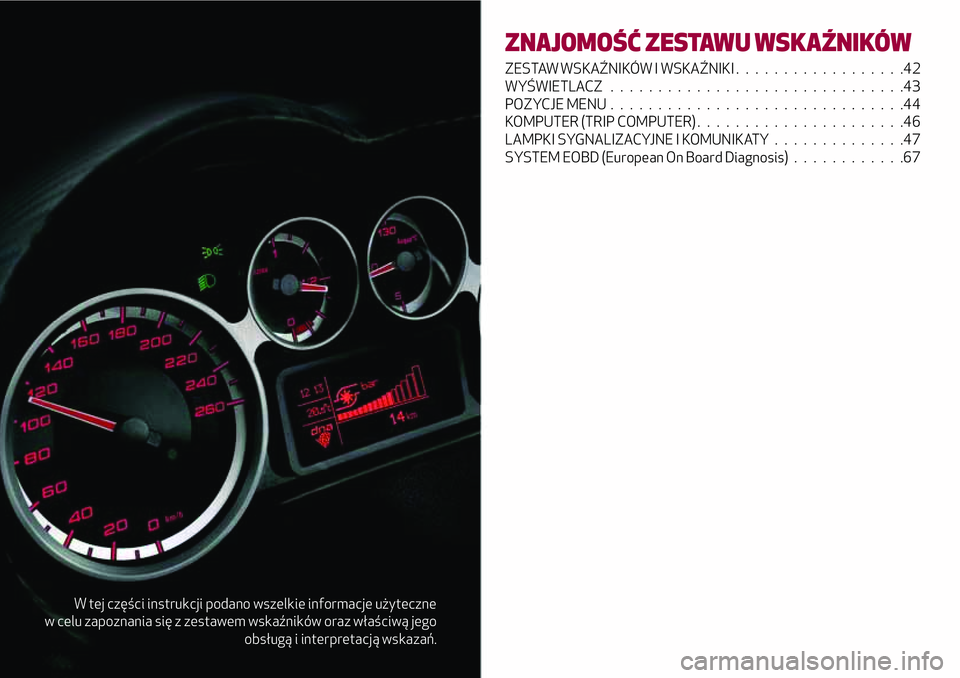 Alfa Romeo MiTo 2020 Instrukcja obsługi (in Polish) W tej części instrukcji podano wszelkie informacje użyteczne
w celu zapoznania się z zestawem wskaźników oraz właściwą jego
obsługą i interpretacją wskazań.
ZNAJOMOŚĆ ZESTAWU WSKAŹNIK Alfa Romeo MiTo 2020 Instrukcja obsługi (in Polish) W tej części instrukcji podano wszelkie informacje użyteczne
w celu zapoznania się z zestawem wskaźników oraz właściwą jego
obsługą i interpretacją wskazań.
ZNAJOMOŚĆ ZESTAWU WSKAŹNIK