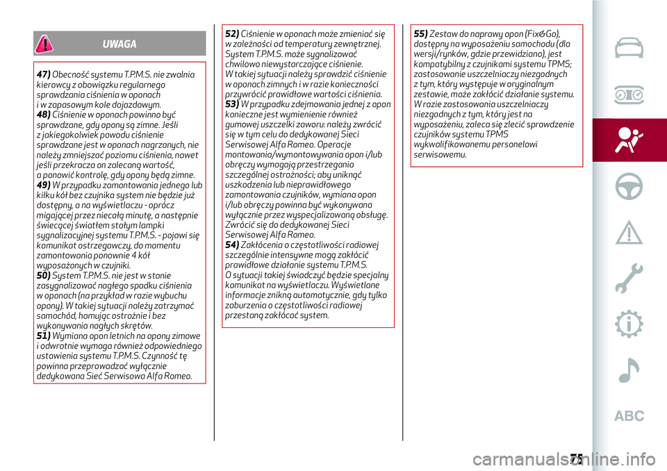 Alfa Romeo MiTo 2019  Instrukcja obsługi (in Polish) UWAGA
47)Obecność systemu T.P.M.S. nie zwalnia
kierowcy z obowiązku regularnego
sprawdzania ciśnienia w oponach
i w zapasowym kole dojazdowym.
48)Ciśnienie w oponach powinno być
sprawdzane, gdy 
