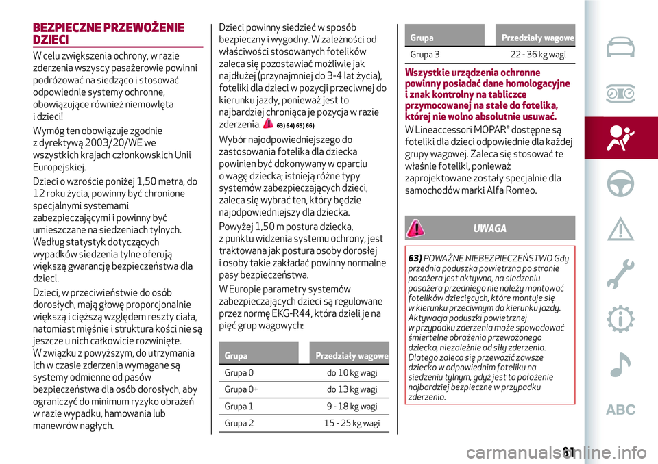 Alfa Romeo MiTo 2019  Instrukcja obsługi (in Polish) BEZPIECZNE PRZEWOŻENIE
DZIECI
W celu zwiększenia ochrony, w razie
zderzenia wszyscy pasażerowie powinni
podróżować na siedząco i stosować
odpowiednie systemy ochronne,
obowiązujące również